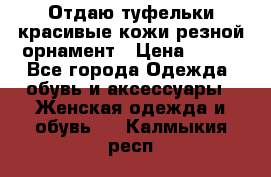 Отдаю туфельки красивые кожи резной орнамент › Цена ­ 360 - Все города Одежда, обувь и аксессуары » Женская одежда и обувь   . Калмыкия респ.
